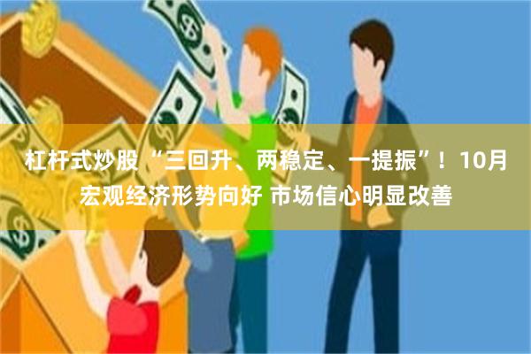 杠杆式炒股 “三回升、两稳定、一提振”！10月宏观经济形势向好 市场信心明显改善