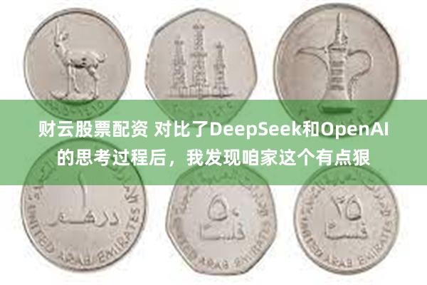 财云股票配资 对比了DeepSeek和OpenAI的思考过程后，我发现咱家这个有点狠