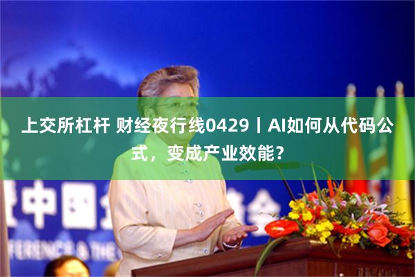 上交所杠杆 财经夜行线0429丨AI如何从代码公式，变成产业效能？