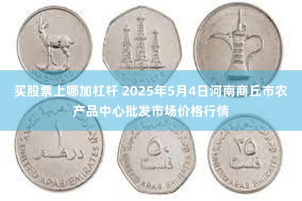 买股票上哪加杠杆 2025年5月4日河南商丘市农产品中心批发市场价格行情