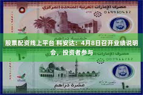 股票配资线上平台 科安达：4月8日召开业绩说明会，投资者参与