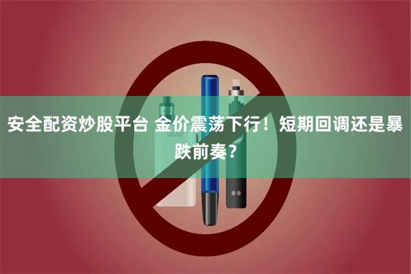 安全配资炒股平台 金价震荡下行！短期回调还是暴跌前奏？