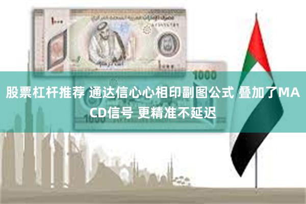 股票杠杆推荐 通达信心心相印副图公式 叠加了MACD信号 更精准不延迟