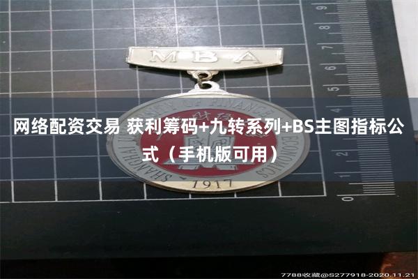 网络配资交易 获利筹码+九转系列+BS主图指标公式（手机版可用）