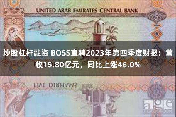 炒股杠杆融资 BOSS直聘2023年第四季度财报：营收15.80亿元，同比上涨46.0%