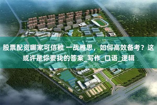 股票配资哪家可信赖 一战雅思，如何高效备考？这或许是你要找的答案_写作_口语_逻辑