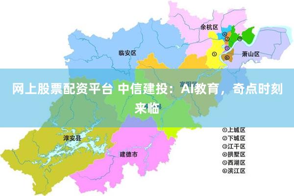 网上股票配资平台 中信建投：AI教育，奇点时刻来临