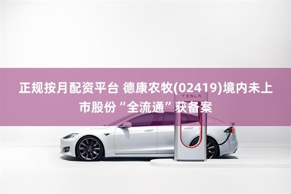 正规按月配资平台 德康农牧(02419)境内未上市股份“全流通”获备案