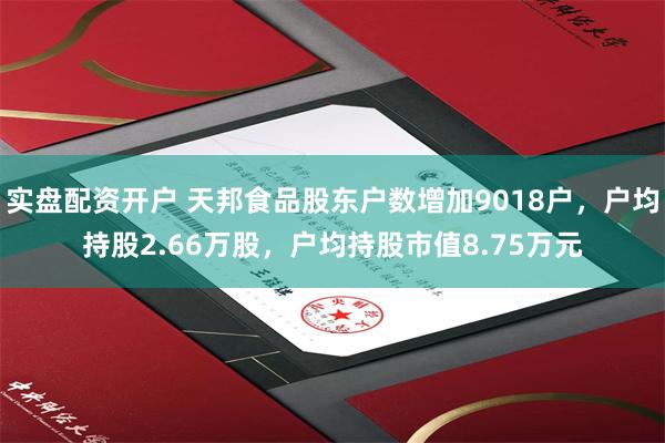 实盘配资开户 天邦食品股东户数增加9018户，户均持股2.66万股，户均持股市值8.75万元
