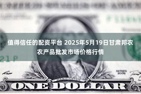 值得信任的配资平台 2025年5月19日甘肃邦农农产品批发市场价格行情