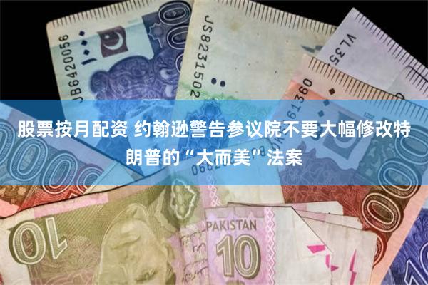 股票按月配资 约翰逊警告参议院不要大幅修改特朗普的“大而美”法案