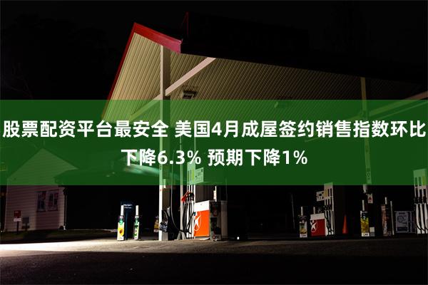 股票配资平台最安全 美国4月成屋签约销售指数环比下降6.3% 预期下降1%