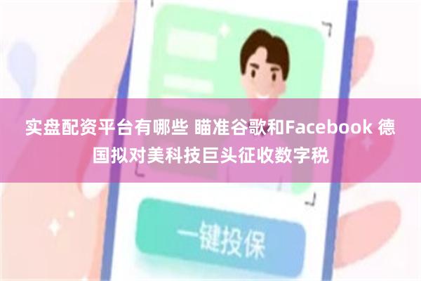 实盘配资平台有哪些 瞄准谷歌和Facebook 德国拟对美科技巨头征收数字税