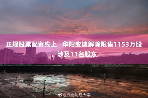 正规股票配资线上   华阳变速解除限售1153万股，涉及11名股东