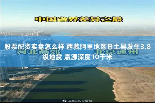 股票配资实盘怎么样 西藏阿里地区日土县发生3.8级地震 震源深度10千米